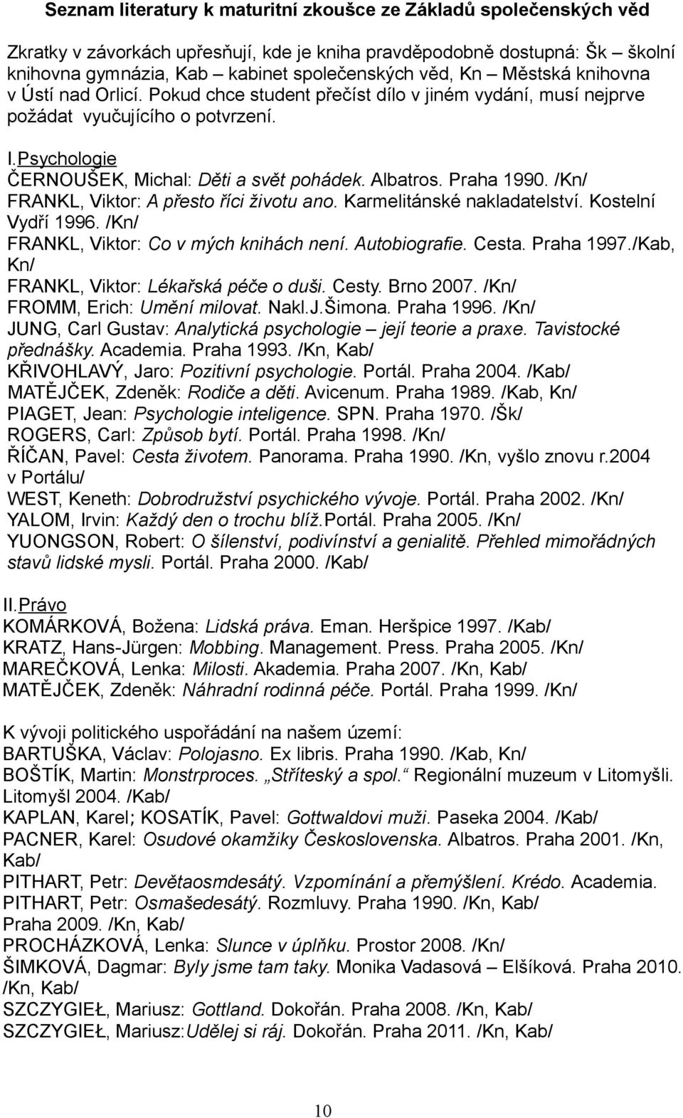 Praha 1990. /Kn/ FRANKL, Viktor: A přesto říci životu ano. Karmelitánské nakladatelství. Kostelní Vydří 1996. /Kn/ FRANKL, Viktor: Co v mých knihách není. Autobiografie. Cesta. Praha 1997.