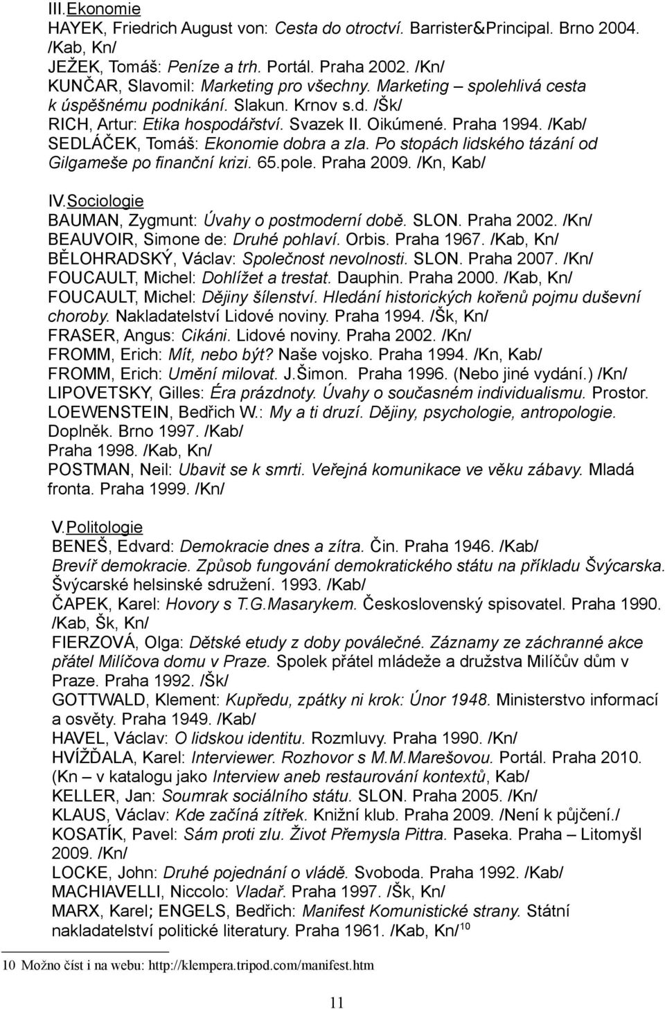 Po stopách lidského tázání od Gilgameše po finanční krizi. 65.pole. Praha 2009. /Kn, Kab/ IV.Sociologie BAUMAN, Zygmunt: Úvahy o postmoderní době. SLON. Praha 2002.