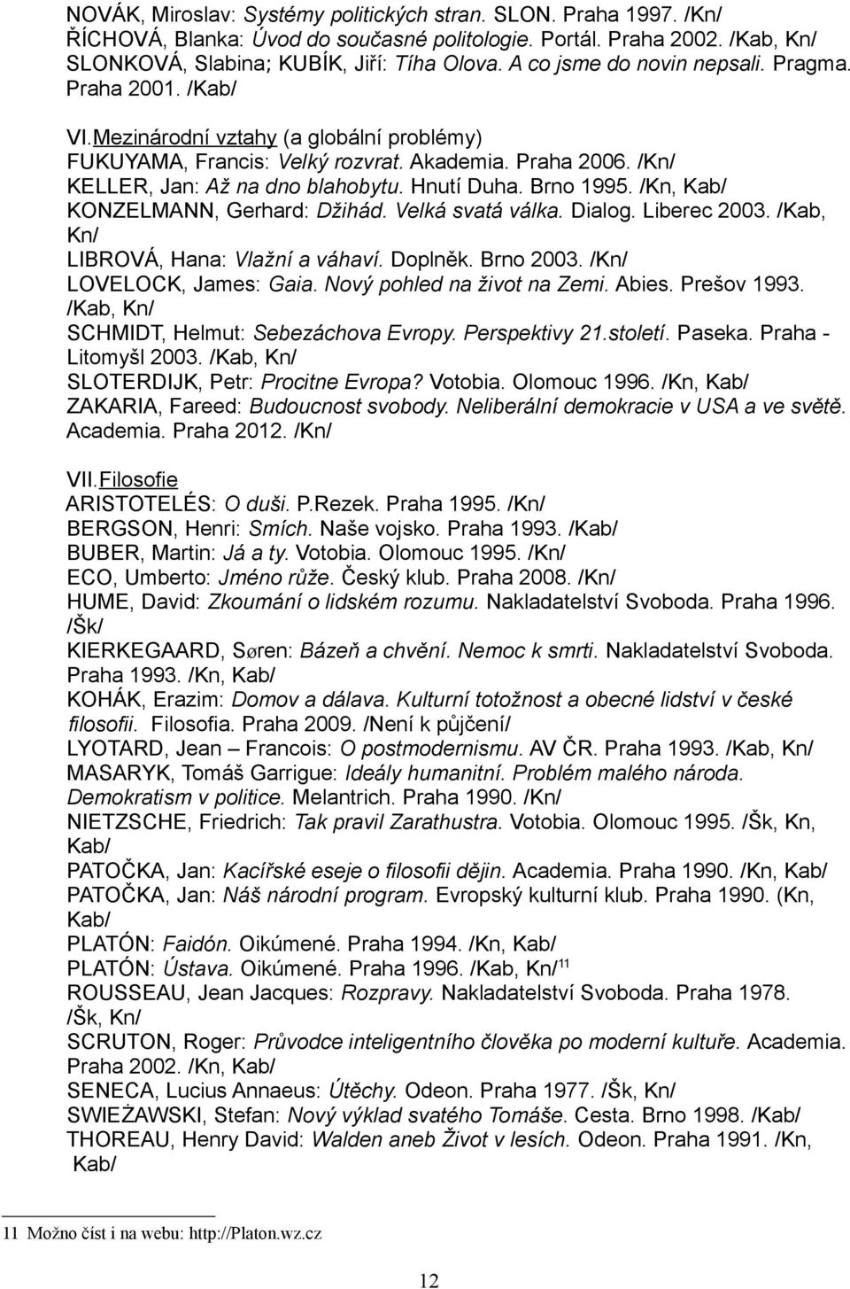 Hnutí Duha. Brno 1995. /Kn, Kab/ KONZELMANN, Gerhard: Džihád. Velká svatá válka. Dialog. Liberec 2003. /Kab, Kn/ LIBROVÁ, Hana: Vlažní a váhaví. Doplněk. Brno 2003. /Kn/ LOVELOCK, James: Gaia.