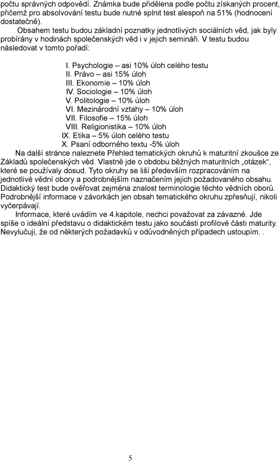 Psychologie asi 10% úloh celého testu II. Právo asi 15% úloh III. Ekonomie 10% úloh IV. Sociologie 10% úloh V. Politologie 10% úloh VI. Mezinárodní vztahy 10% úloh VII. Filosofie 15% úloh VIII.