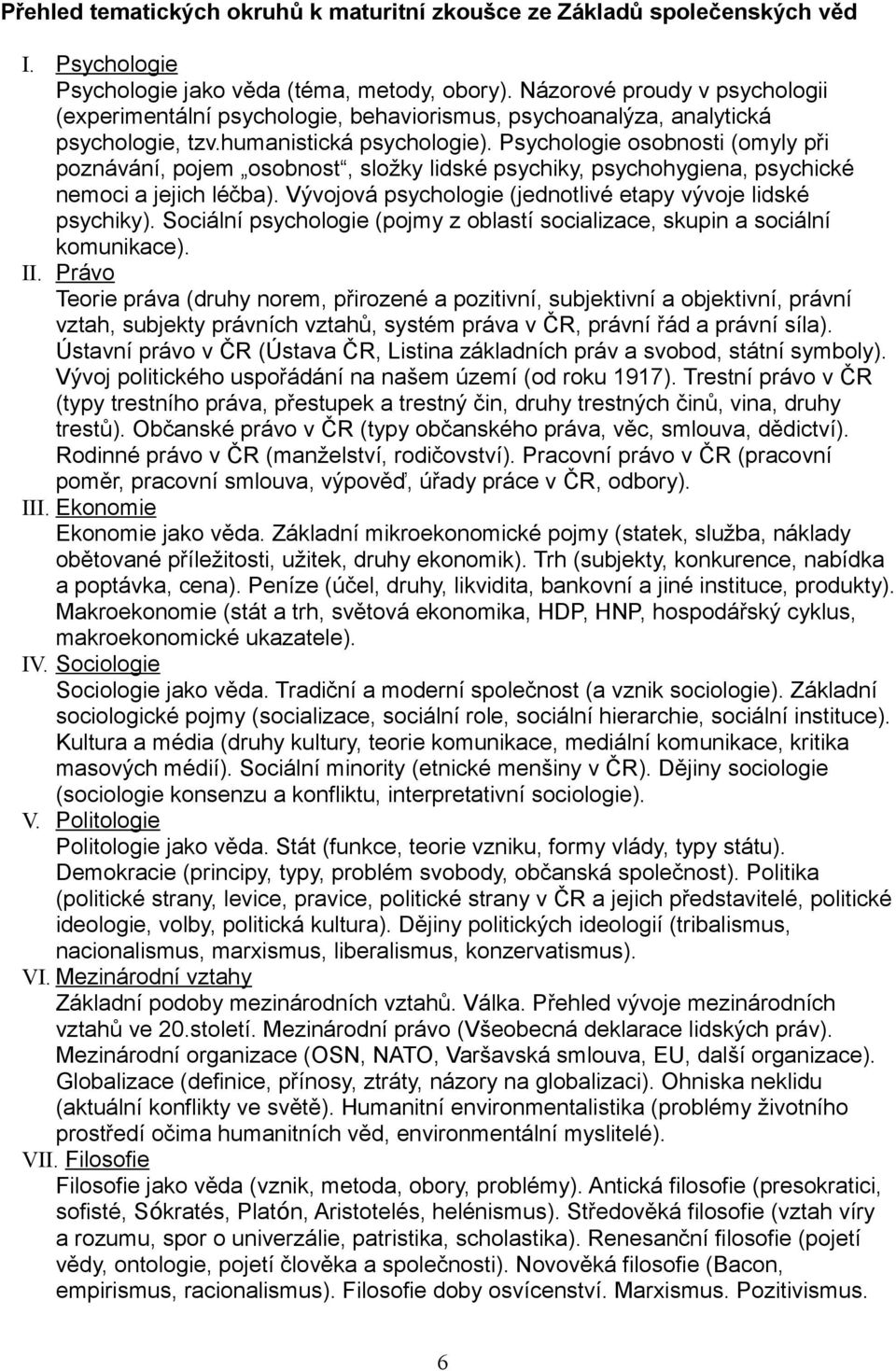 Psychologie osobnosti (omyly při poznávání, pojem osobnost, složky lidské psychiky, psychohygiena, psychické nemoci a jejich léčba). Vývojová psychologie (jednotlivé etapy vývoje lidské psychiky).