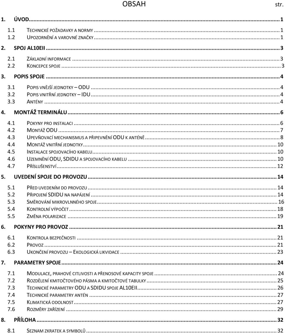 3 UPEVŇOVACÍ MECHANISMUS A PŘIPEVNĚNÍ ODU K ANTÉNĚ...8 4.4 MONTÁŽ VNITŘNÍ JEDNOTKY...10 4.5 INSTALACE SPOJOVACÍHO KABELU...10 4.6 UZEMNĚNÍ ODU, SDIDU A SPOJOVACÍHO KABELU...10 4.7 PŘÍSLUŠENSTVÍ...12 5.