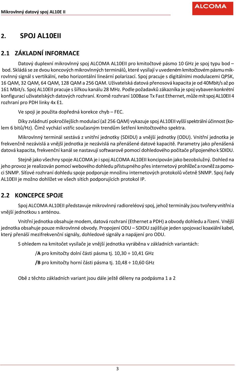 Spoj pracuje s digitálními modulacemi QPSK, 16 QAM, 32 QAM, 64 QAM, 128 QAM a 256 QAM. Uživatelská datová přenosová kapacita je od 40Mbit/s až po 161 Mbit/s.