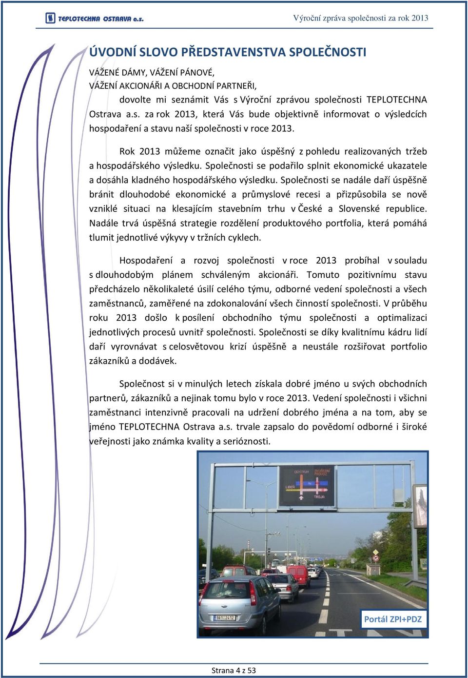 Rok 2013 můžeme označit jako úspěšný z pohledu realizovaných tržeb a hospodářského výsledku. Společnosti se podařilo splnit ekonomické ukazatele a dosáhla kladného hospodářského výsledku.