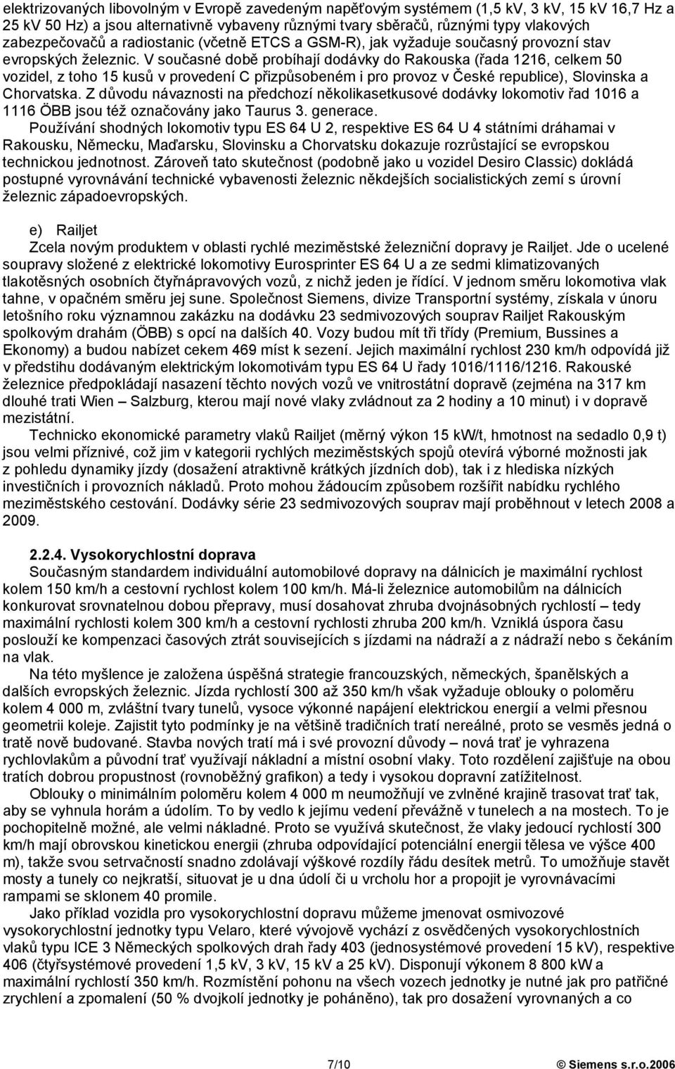 V současné době probíhají dodávky do Rakouska (řada 1216, celkem 50 vozidel, z toho 15 kusů v provedení C přizpůsobeném i pro provoz v České republice), Slovinska a Chorvatska.