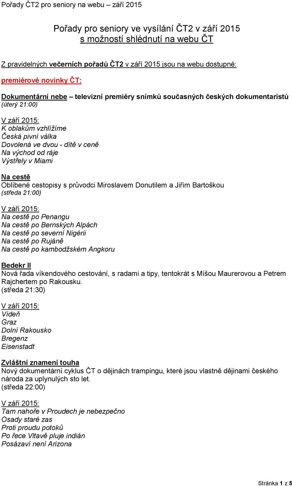 cestopisy s průvodci Miroslavem Donutilem a Jiřím Bartoškou (středa 21:00) Na cestě po Penangu Na cestě po Bernských Alpách Na cestě po severní Nigérii Na cestě po Rujáně Na cestě po kambodžském