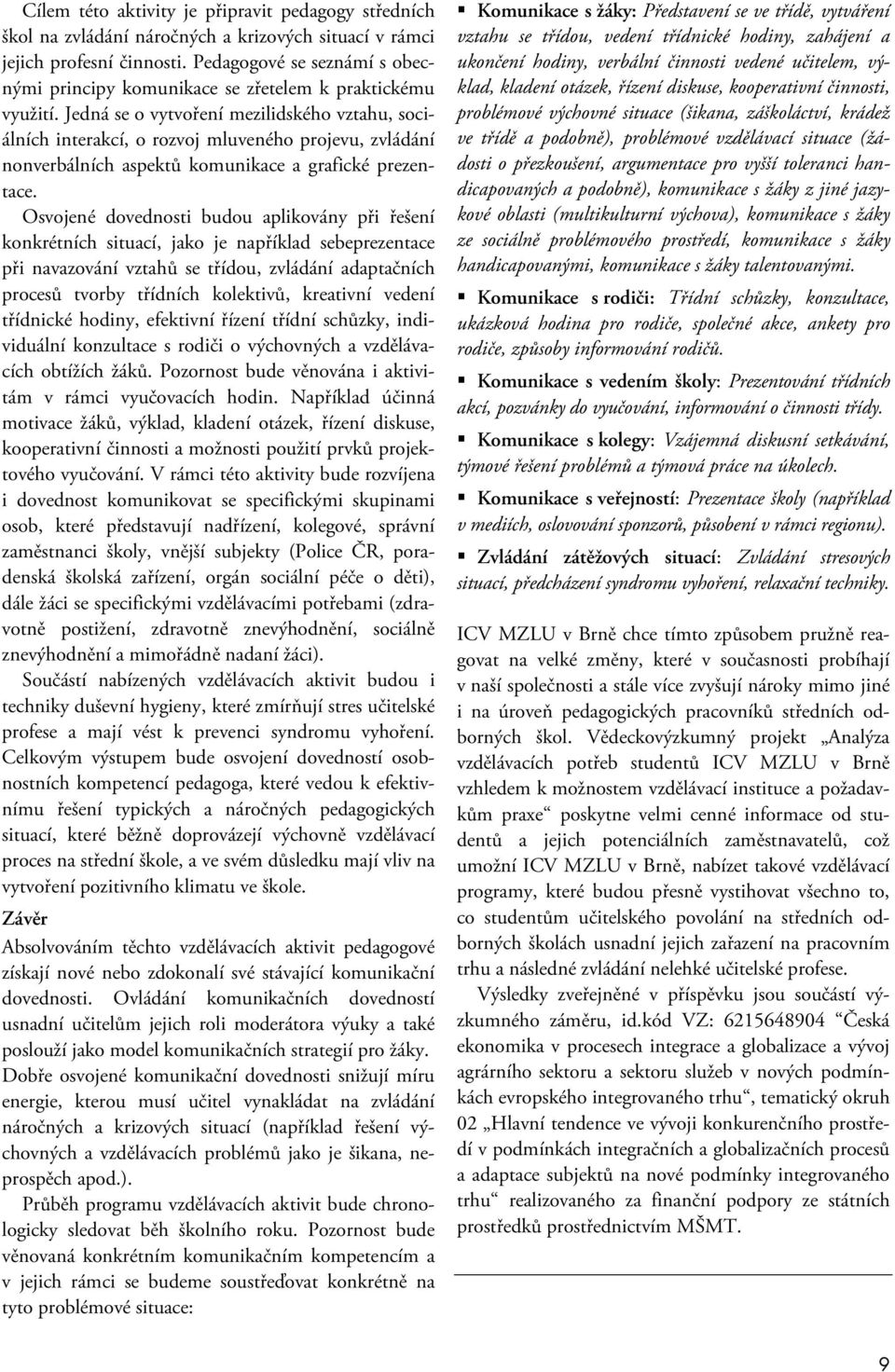 Jedná se o vytvoření mezilidského vztahu, sociálních interakcí, o rozvoj mluveného projevu, zvládání nonverbálních aspektů komunikace a grafické prezentace.