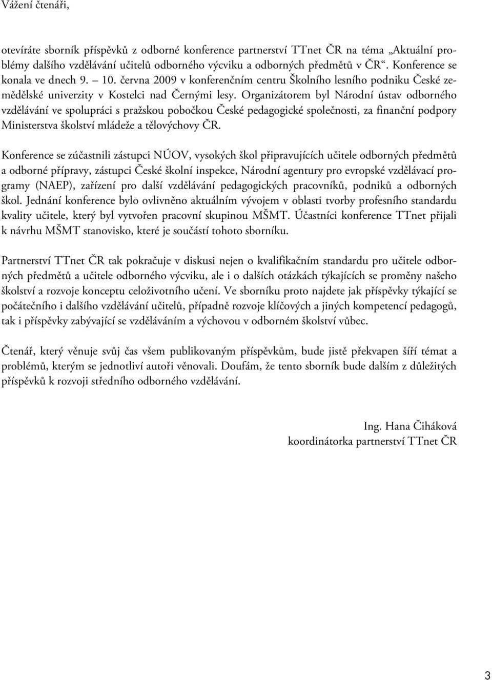 Organizátorem byl Národní ústav odborného vzdělávání ve spolupráci s pražskou pobočkou České pedagogické společnosti, za finanční podpory Ministerstva školství mládeže a tělovýchovy ČR.