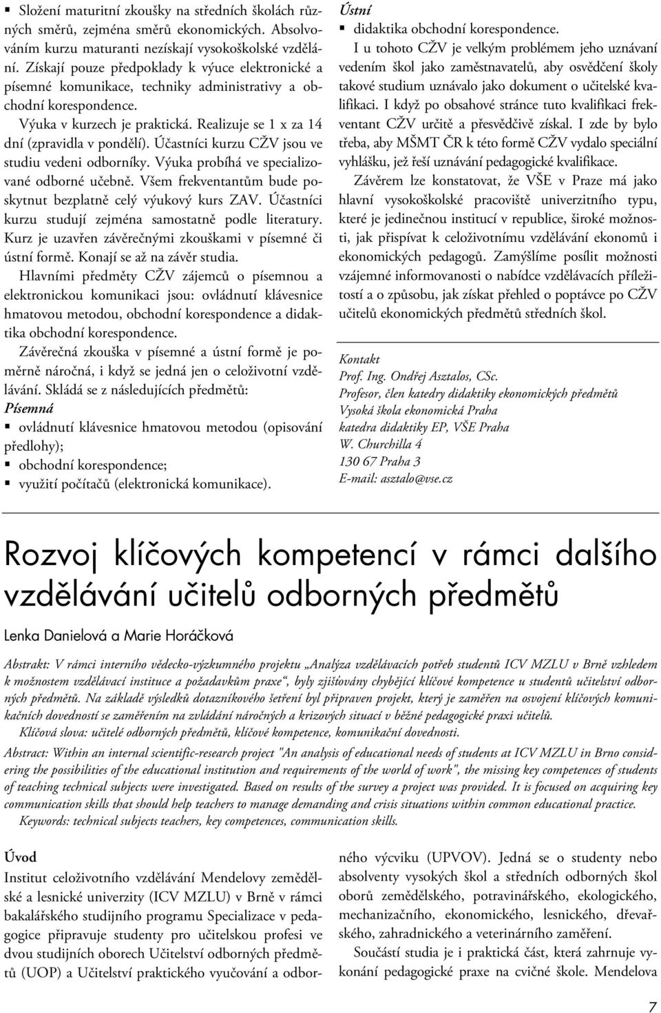 Účastníci kurzu CŽV jsou ve studiu vedeni odborníky. Výuka probíhá ve specializované odborné učebně. Všem frekventantům bude poskytnut bezplatně celý výukový kurs ZAV.