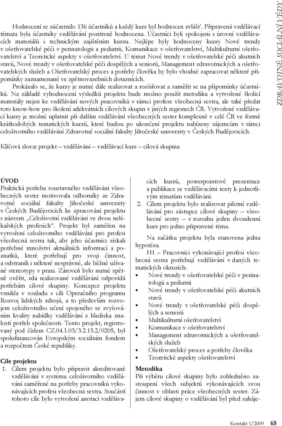 Nejlépe byly hodnoceny kurzy Nové trendy v ošetřovatelské péči v perinatologii a pediatrii, Komunikace v ošetřovatelství, Multikulturní ošetřovatelství a Teoretické aspekty v ošetřovatelství.