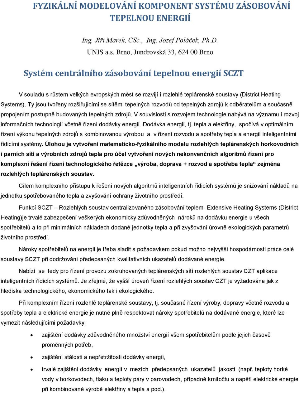 Ty jsou tvořeny rozšiřujícími se sítěmi tepelných rozvodů od tepelných zdrojů k odběratelům a současně propojením postupně budovaných tepelných zdrojů.