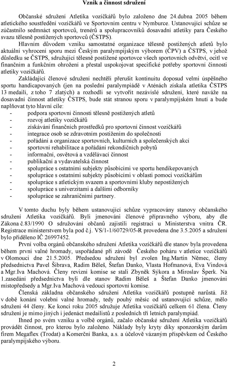 Hlavním důvodem vzniku samostatné organizace tělesně postižených atletů bylo aktuální vyhrocení sporu mezi Českým paralympijským výborem (ČPV) a ČSTPS, v jehož důsledku se ČSTPS, sdružující tělesně