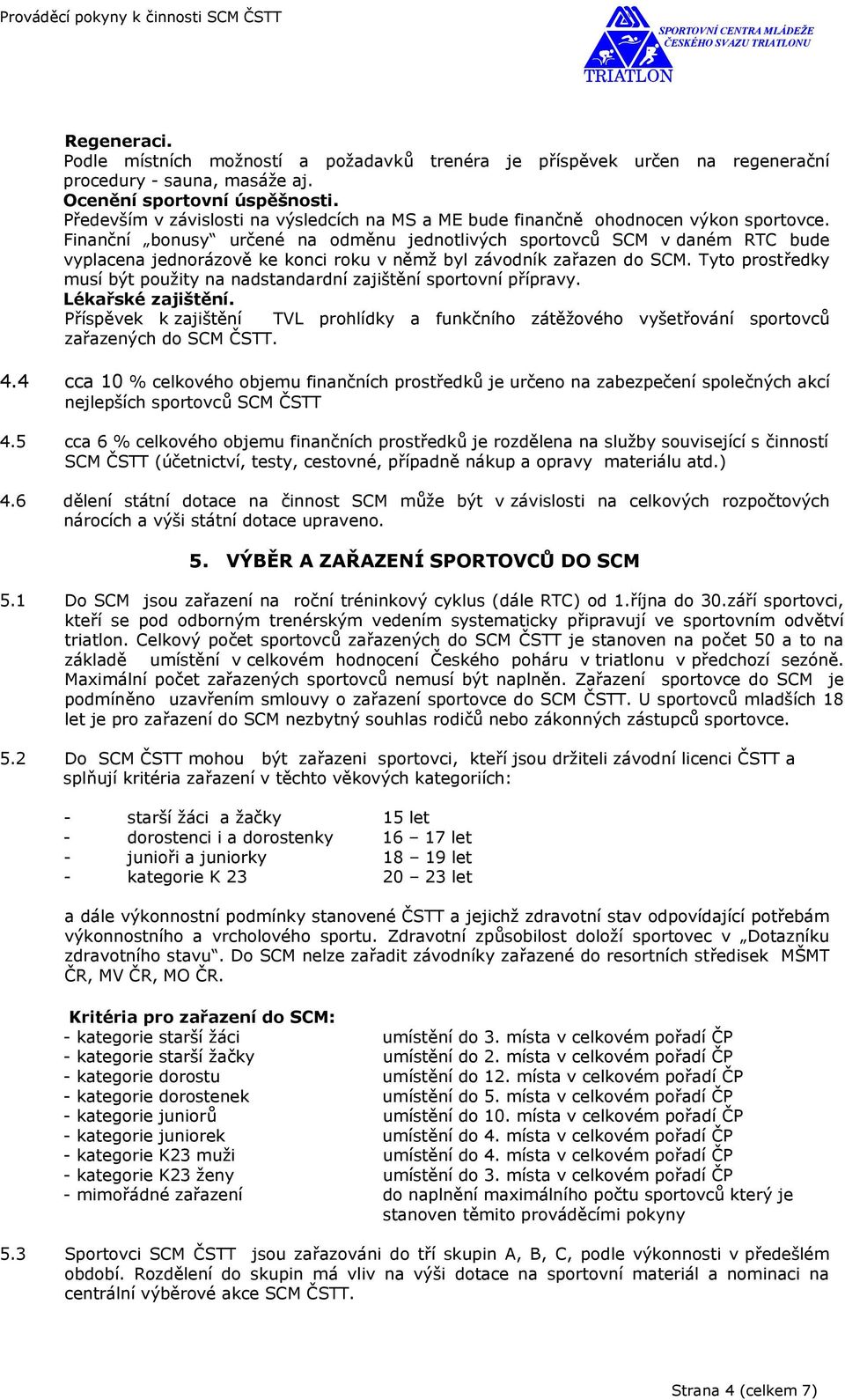 Finanční bonusy určené na odměnu jednotlivých sportovců SCM v daném RTC bude vyplacena jednorázově ke konci roku v němž byl závodník zařazen do SCM.