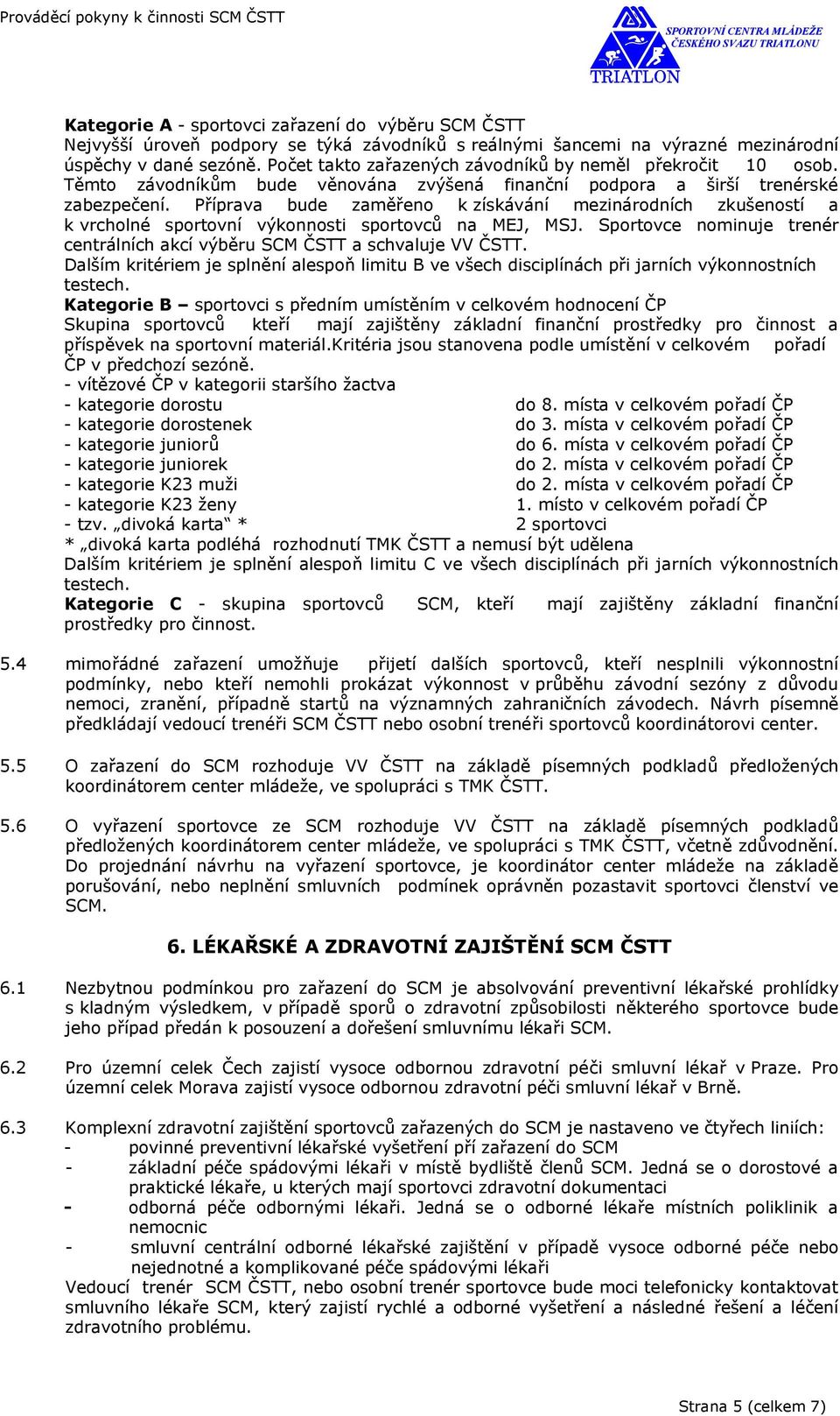 Příprava bude zaměřeno k získávání mezinárodních zkušeností a k vrcholné sportovní výkonnosti sportovců na MEJ, MSJ. Sportovce nominuje trenér centrálních akcí výběru SCM ČSTT a schvaluje VV ČSTT.