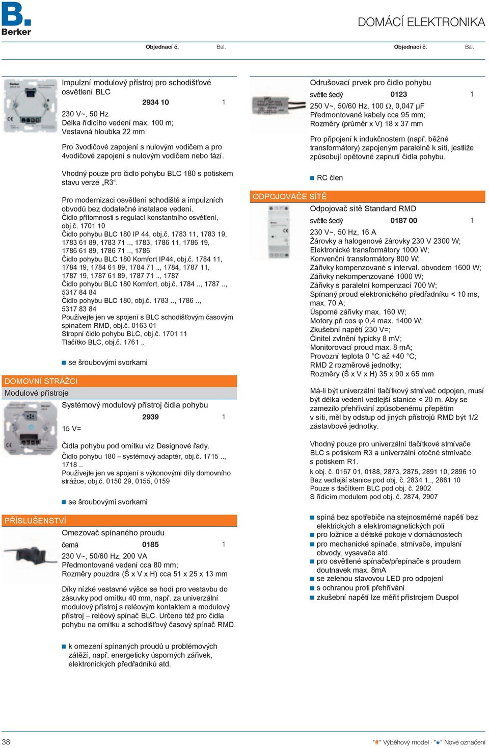 Pro modernizaci osvětlení schodiště a impulzních obvodů bez dodatečné instalace vedení. Čidlo přítomnosti s regulací konstantního osvětlení, obj.č. 70 0 Čidlo pohybu BLC 80 IP 44, obj.č. 783, 783 9, 783 6 89, 783 7.