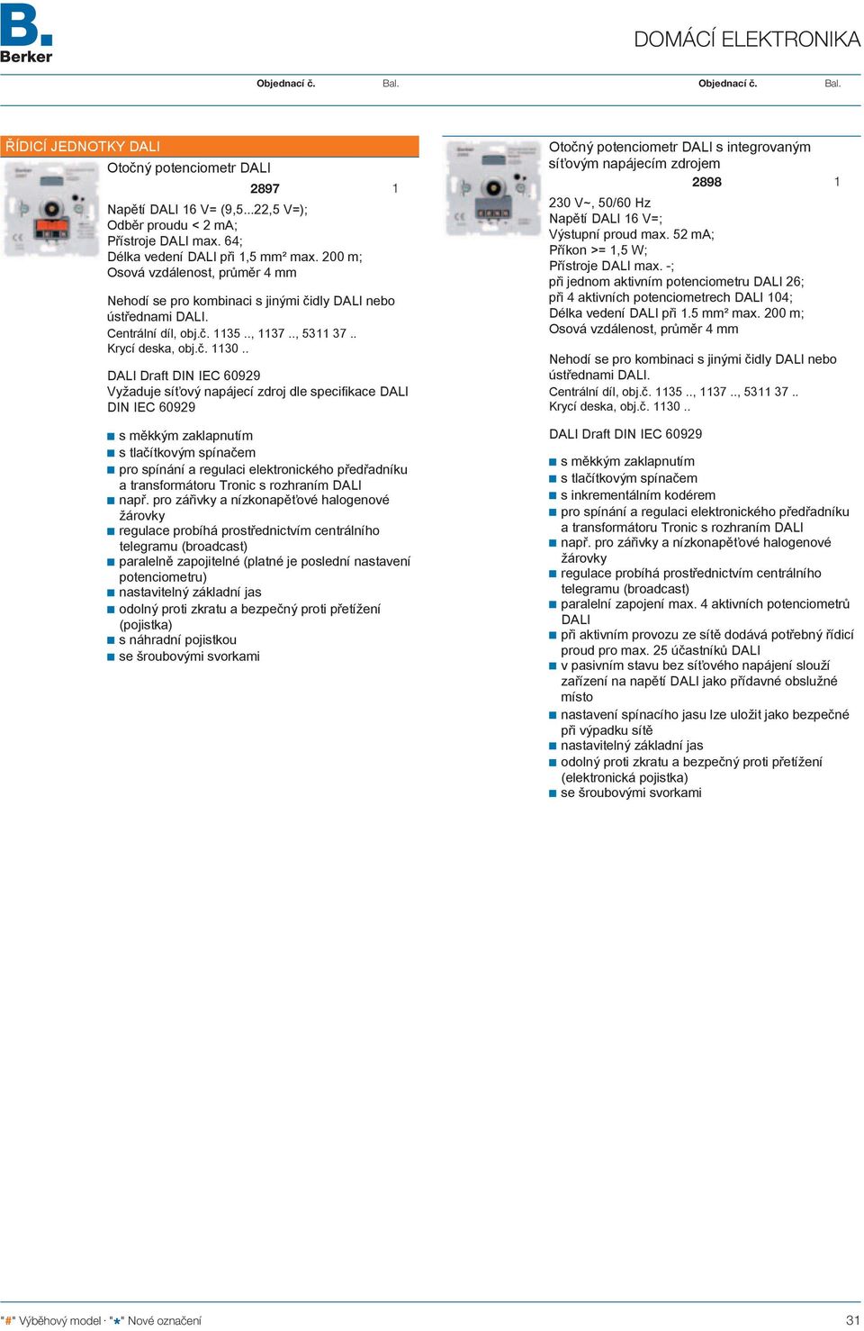 . DALI Draft DIN IEC 60929 Vyžaduje síťový napájecí zdroj dle specifikace DALI DIN IEC 60929 s měkkým zaklapnutím s tlačítkovým spínačem pro spínání a regulaci elektronického předřadníku a