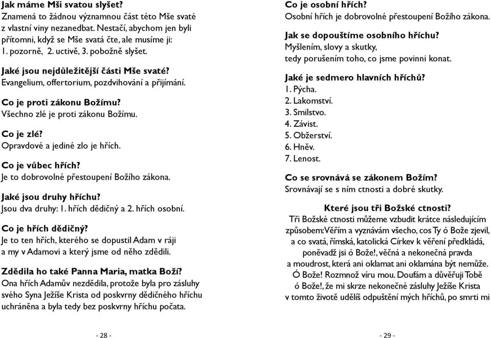 Opravdové a jediné zlo je hřích. Co je vůbec hřích? Je to dobrovolné přestoupení Božího zákona. Jaké jsou druhy hříchu? Jsou dva druhy: 1. hřích dědičný a 2. hřích osobní. Co je hřích dědičný?