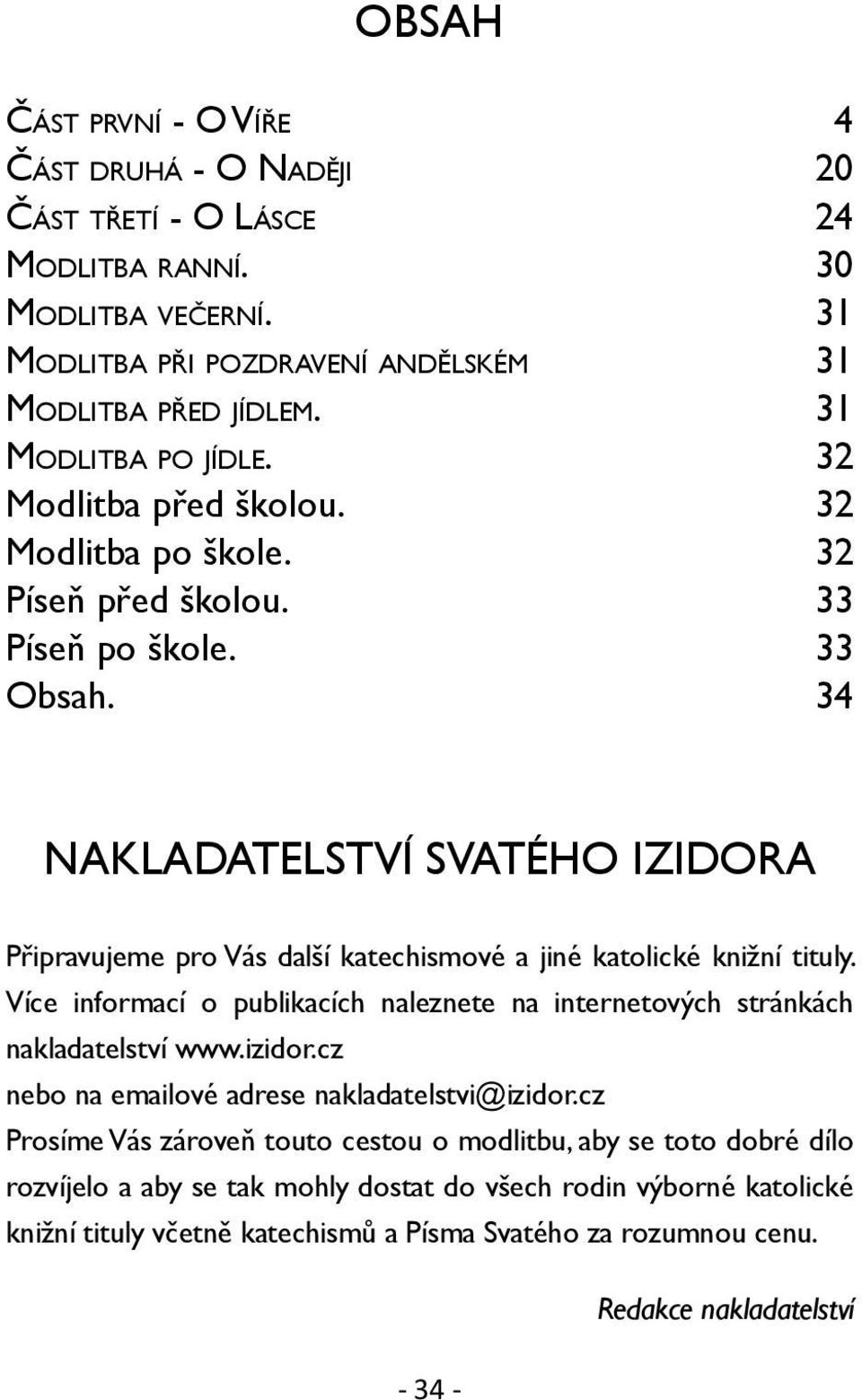 34 Nakladatelství svatého Izidora Připravujeme pro Vás další katechismové a jiné katolické knižní tituly. Více informací o publikacích naleznete na internetových stránkách nakladatelství www.