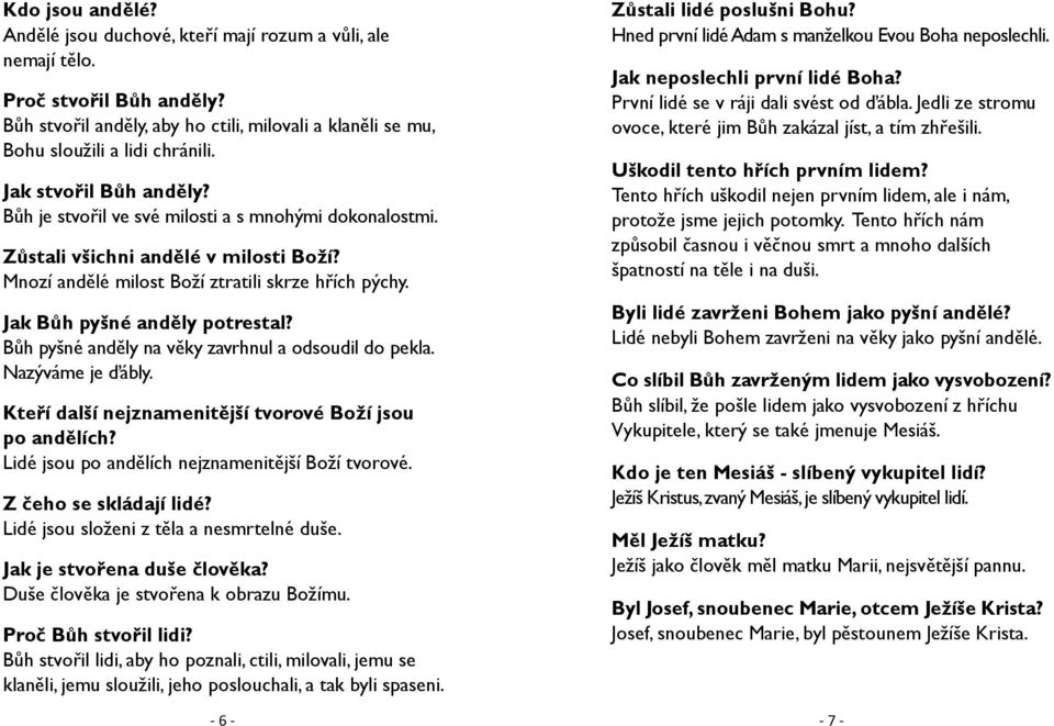 Jak Bůh pyšné anděly potrestal? Bůh pyšné anděly na věky zavrhnul a odsoudil do pekla. Nazýváme je ďábly. Kteří další nejznamenitější tvorové Boží jsou po andělích?