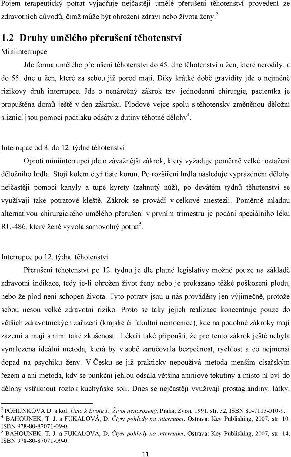 Díky krátké době gravidity jde o nejméně rizikový druh interrupce. Jde o nenáročný zákrok tzv. jednodenní chirurgie, pacientka je propuštěna domů ještě v den zákroku.