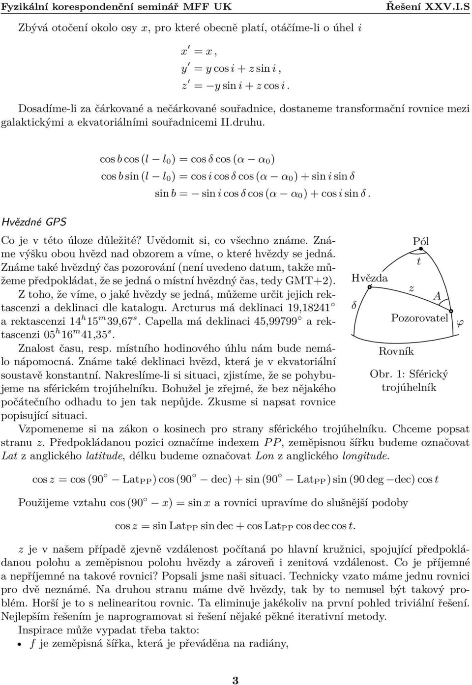 Hvězdné GPS cos b cos (l l 0 ) = cos δ cos (α α 0 ) cos b sin (l l 0 ) = cos i cos δ cos (α α 0 ) + sin i sin δ sin b = sin i cos δ cos (α α 0 ) + cos i sin δ. Co je v této úloze důležité?