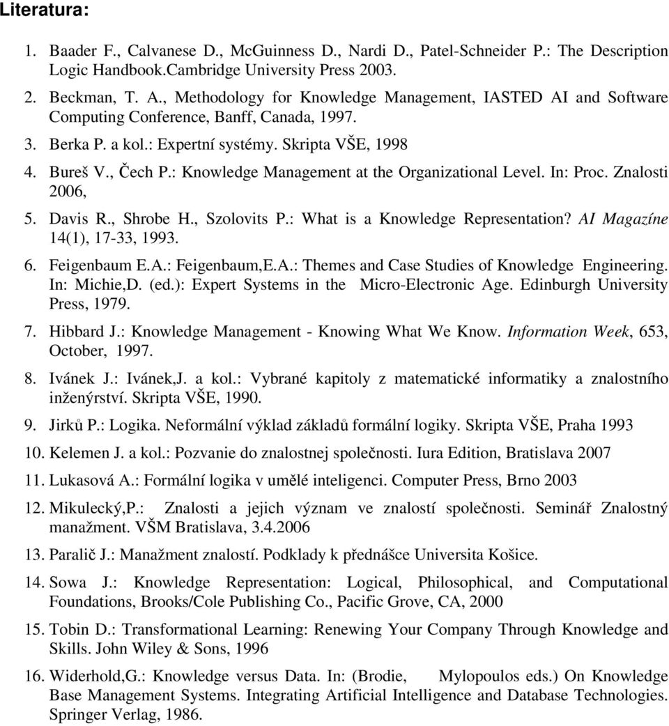 : Knowledge Management at the Organizational Level. In: Proc. Znalosti 2006, 5. Davis R., Shrobe H., Szolovits P.: What is a Knowledge Representation? AI Magazíne 14(1), 17-33, 1993. 6. Feigenbaum E.