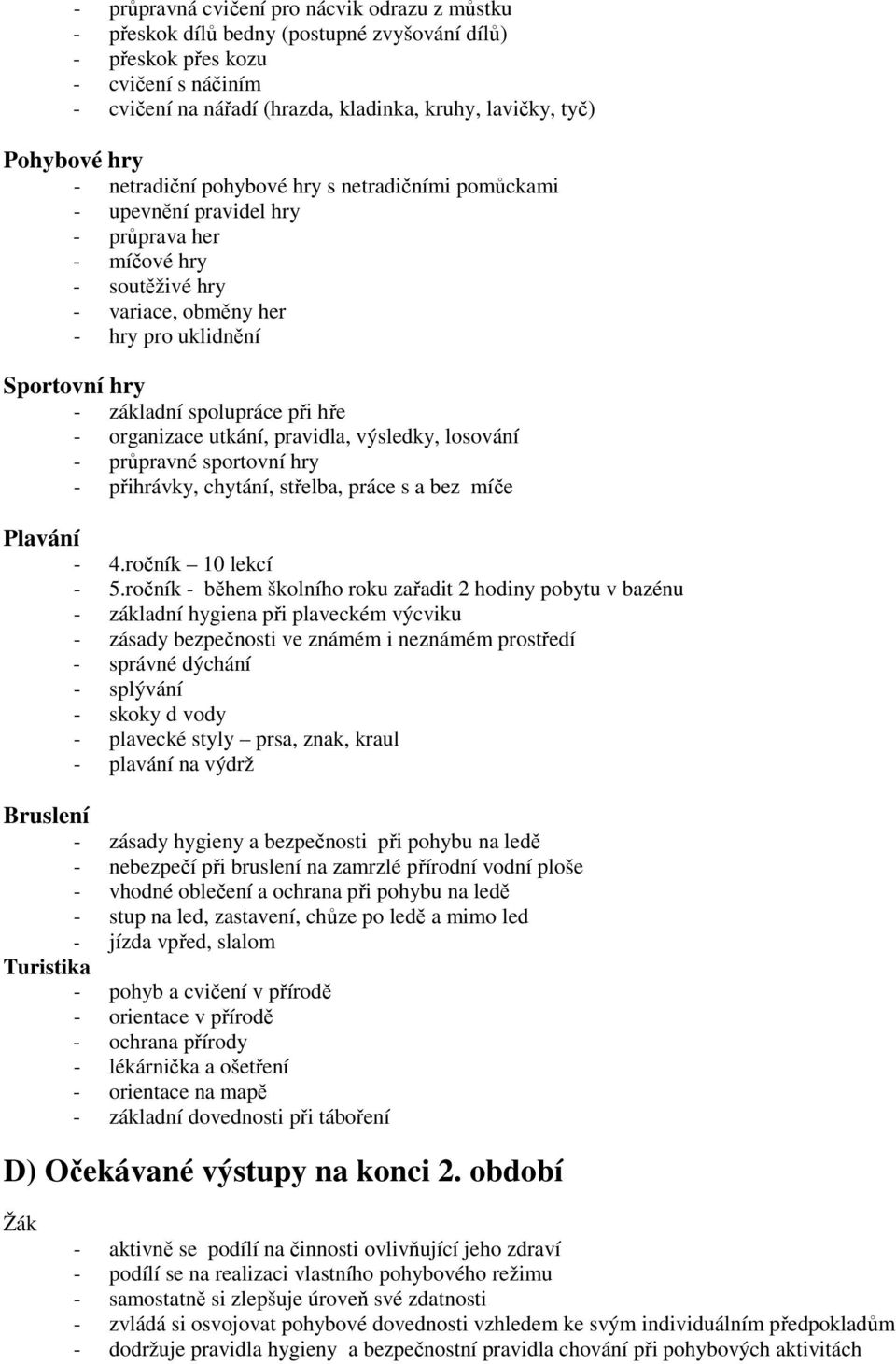 spolupráce při hře - organizace utkání, pravidla, výsledky, losování - průpravné sportovní hry - přihrávky, chytání, střelba, práce s a bez míče Plavání - 4.ročník 10 lekcí - 5.