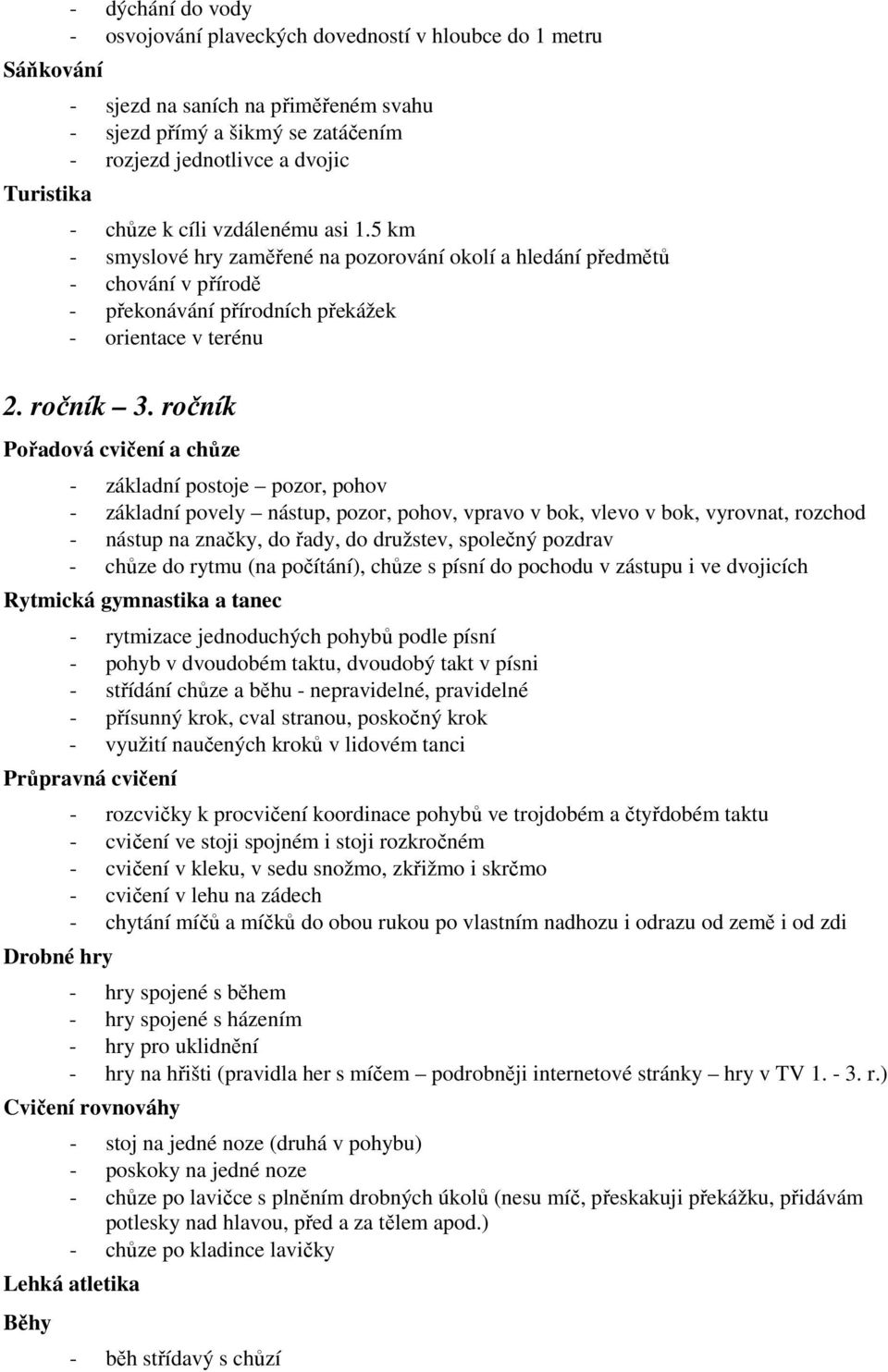 ročník Pořadová cvičení a chůze - základní postoje pozor, pohov - základní povely nástup, pozor, pohov, vpravo v bok, vlevo v bok, vyrovnat, rozchod - nástup na značky, do řady, do družstev, společný