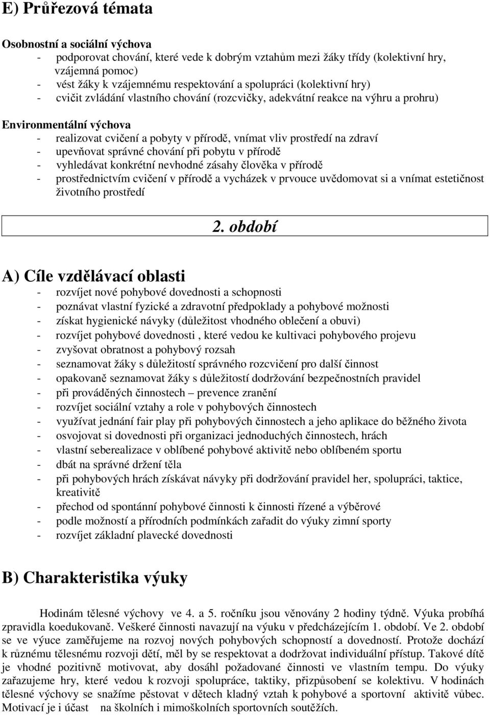 upevňovat správné chování při pobytu v přírodě - vyhledávat konkrétní nevhodné zásahy člověka v přírodě - prostřednictvím cvičení v přírodě a vycházek v prvouce uvědomovat si a vnímat estetičnost