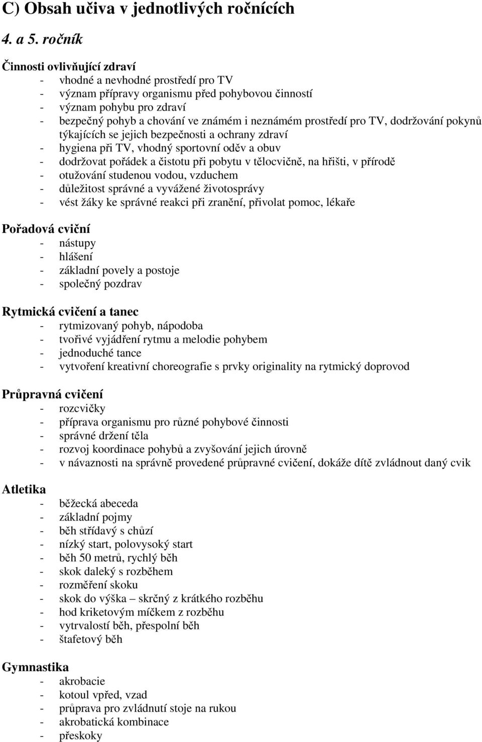 prostředí pro TV, dodržování pokynů týkajících se jejich bezpečnosti a ochrany zdraví - hygiena při TV, vhodný sportovní oděv a obuv - dodržovat pořádek a čistotu při pobytu v tělocvičně, na hřišti,