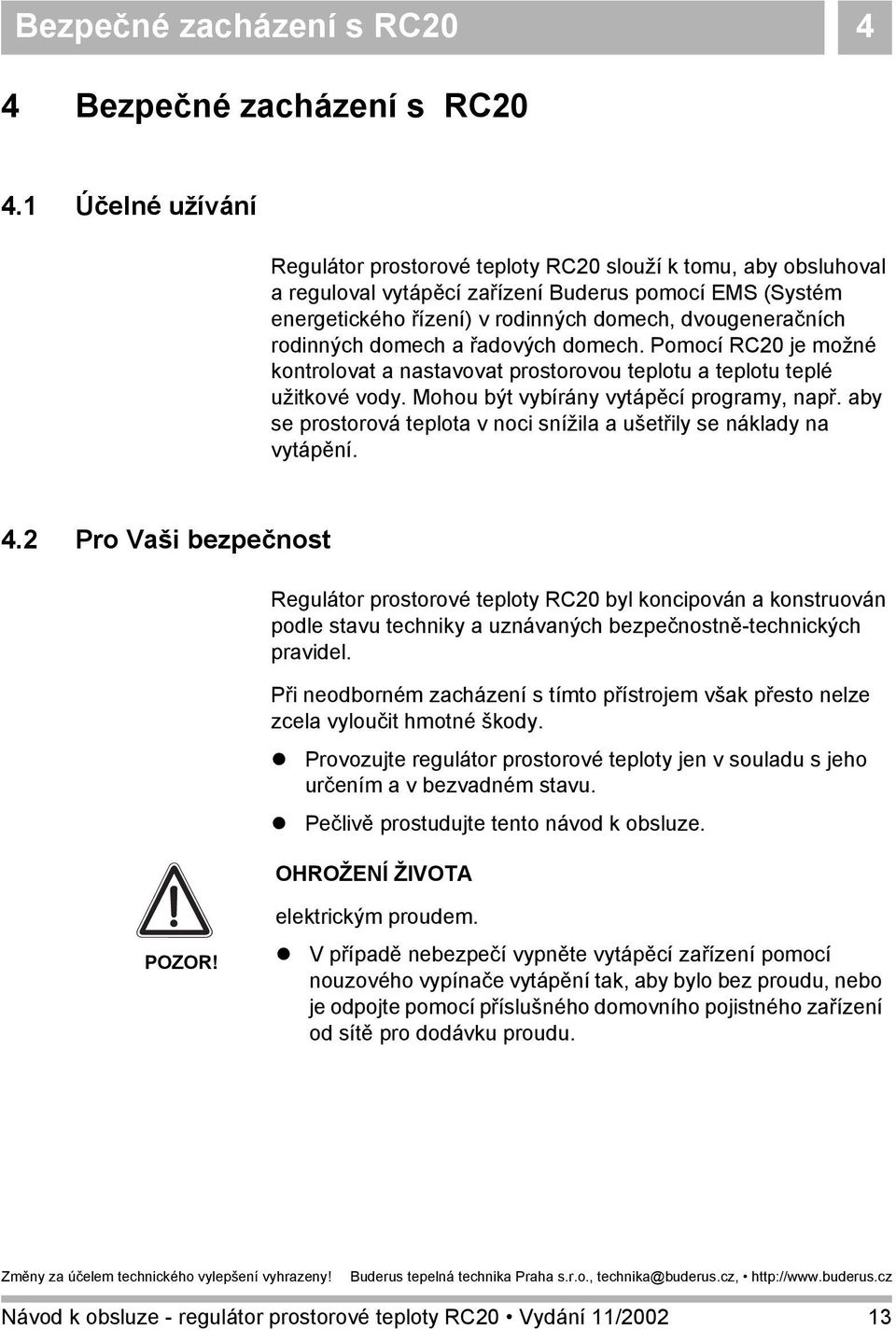 rodinných domech a řadových domech. Pomocí RC20 je možné kontrolovat a nastavovat prostorovou teplotu a teplotu teplé užitkové vody. Mohou být vybírány vytápěcí programy, např.