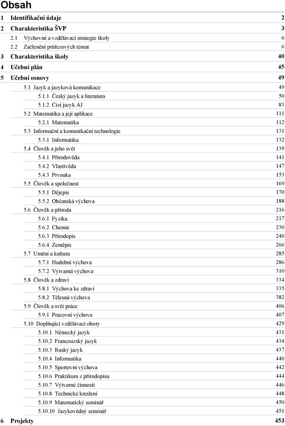 4 Člověk a jeho svět 139 5.4.1 Přírodověda 141 5.4.2 Vlastivěda 147 5.4.3 Prvouka 153 5.5 Člověk a společnost 169 5.5.1 Dějepis 170 5.5.2 Občanská výchova 188 5.6 Člověk a příroda 216 5.6.1 Fyzika 217 5.