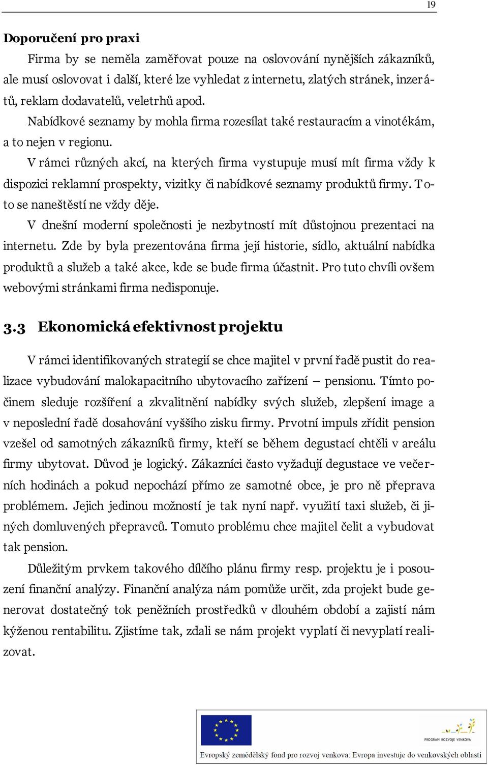 V rámci různých akcí, na kterých firma vystupuje musí mít firma vždy k dispozici reklamní prospekty, vizitky či nabídkové seznamy produktů firmy. T o- to se naneštěstí ne vždy děje.