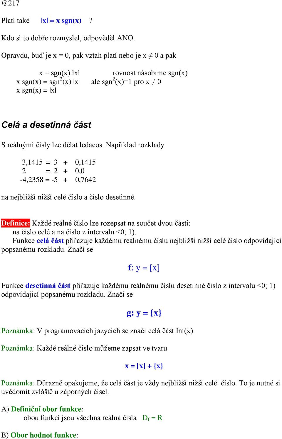 dělat ledacos. Například rozklady 3,1415 = 3 + 0,1415 2 = 2 + 0,0-4,2358 = -5 + 0,7642 na nejbližší nižší celé číslo a číslo desetinné.