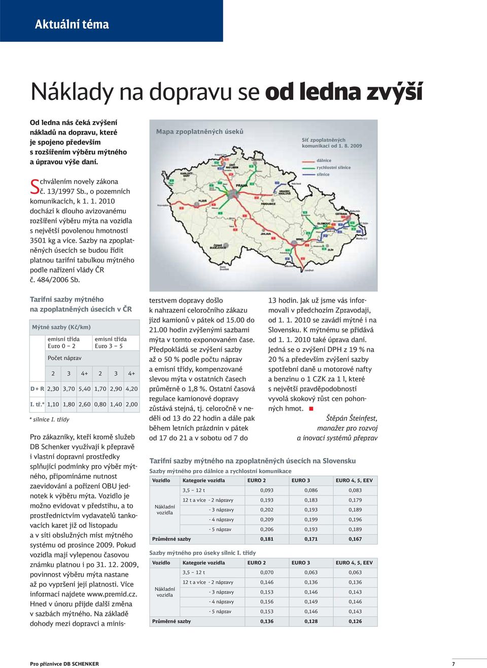 Sazby na zpoplatněných úsecích se budou řídit platnou tarifní tabulkou mýtného podle nařízení vlády ČR č. 484/2006 Sb. Mapa zpoplatněných úseků Síť zpoplatněných komunikací od 1. 8.