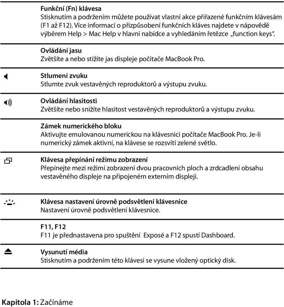 - Ovládání jasu Zvětšíte a nebo stížíte jas displeje počítače MacBook Pro. Stlumení zvuku Stlumte zvuk vestavěných reproduktorů a výstupu zvuku.