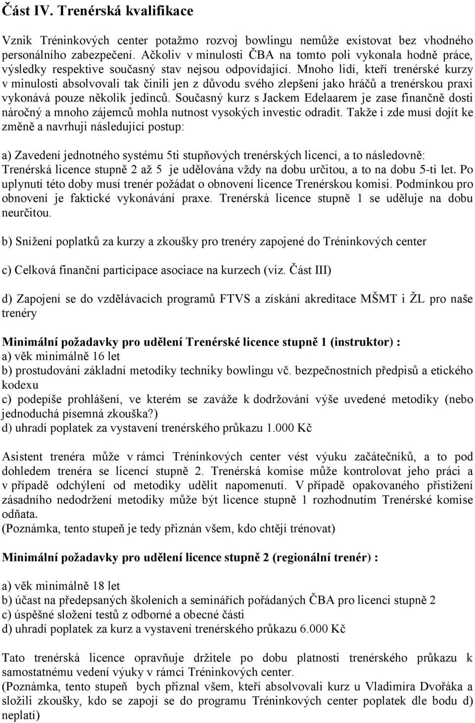 Mnoho lidí, kteří trenérské kurzy v minulosti absolvovali tak činili jen z důvodu svého zlepšení jako hráčů a trenérskou praxi vykonává pouze několik jedinců.