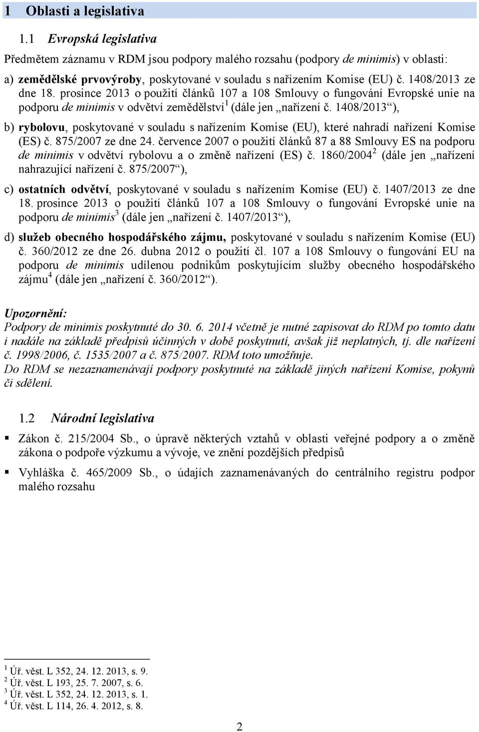 1408/2013 ze dne 18. prosince 2013 o použití článků 107 a 108 Smlouvy o fungování Evropské unie na podporu de minimis v odvětví zemědělství 1 (dále jen nařízení č.