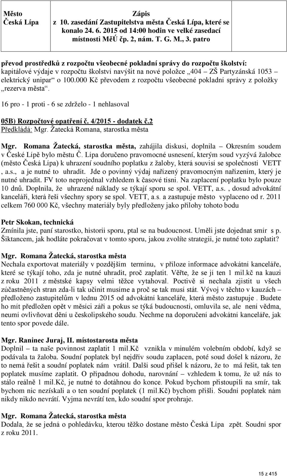 000 Kč převodem z rozpočtu všeobecné pokladní správy z položky rezerva města. 16 pro - 1 proti - 6 se zdrželo - 1 nehlasoval 05B) Rozpočtové opatření č. 4/2015 - dodatek č.2 Předkládá: Mgr.