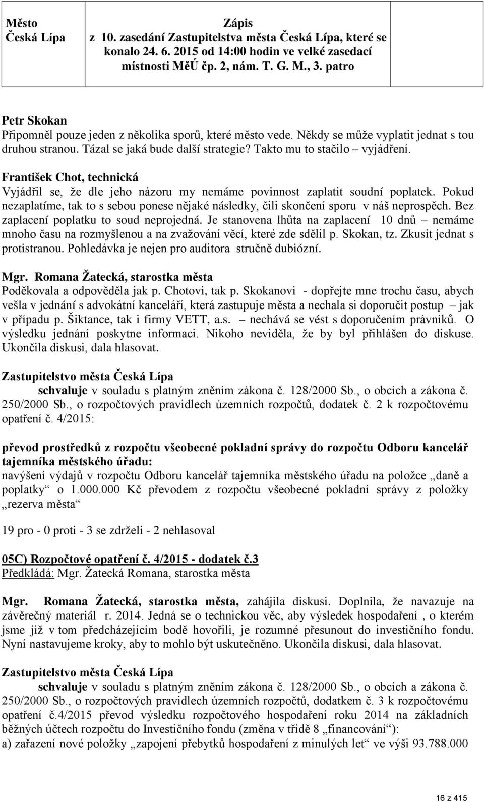 František Chot, technická Vyjádřil se, že dle jeho názoru my nemáme povinnost zaplatit soudní poplatek. Pokud nezaplatíme, tak to s sebou ponese nějaké následky, čili skončení sporu v náš neprospěch.