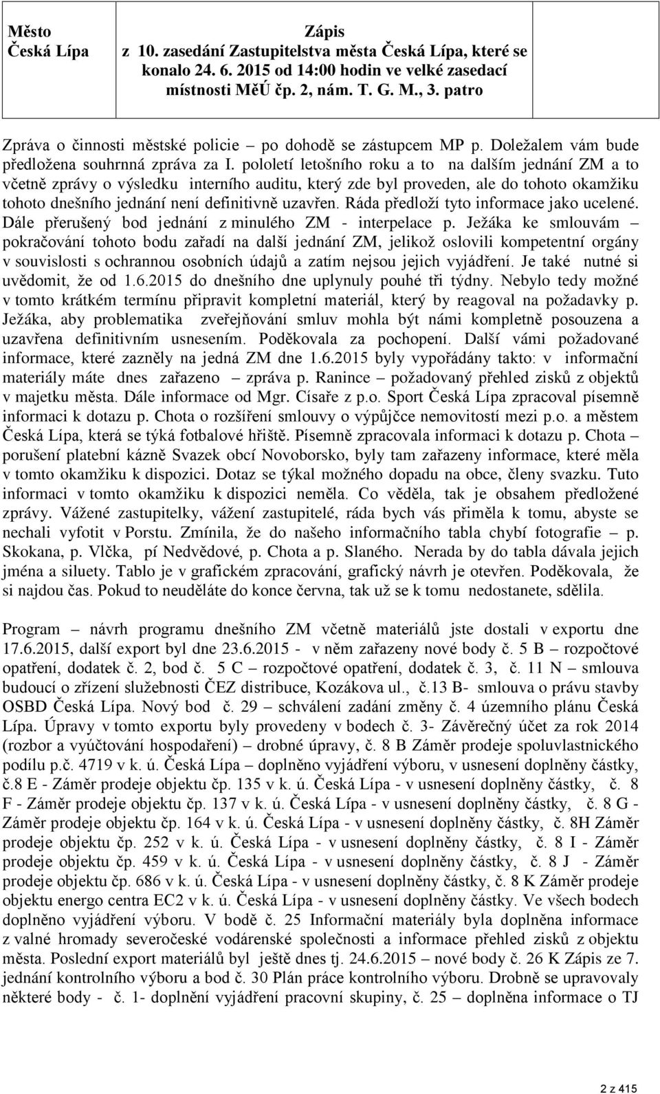 pololetí letošního roku a to na dalším jednání ZM a to včetně zprávy o výsledku interního auditu, který zde byl proveden, ale do tohoto okamžiku tohoto dnešního jednání není definitivně uzavřen.