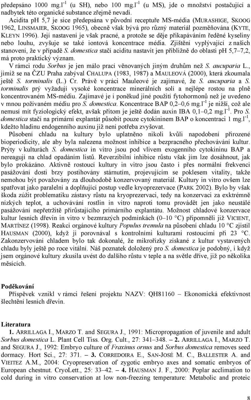 Její nastavení je však pracné, a protože se děje přikapáváním ředěné kyseliny nebo louhu, zvyšuje se také iontová koncentrace média. Zjištění vyplývající z našich stanovení, že v případě S.