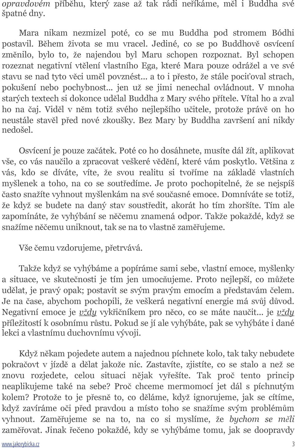 Byl schopen rozeznat negativní vtělení vlastního Ega, které Mara pouze odrážel a ve své stavu se nad tyto věci uměl povznést... a to i přesto, že stále pociťoval strach, pokušení nebo pochybnost.