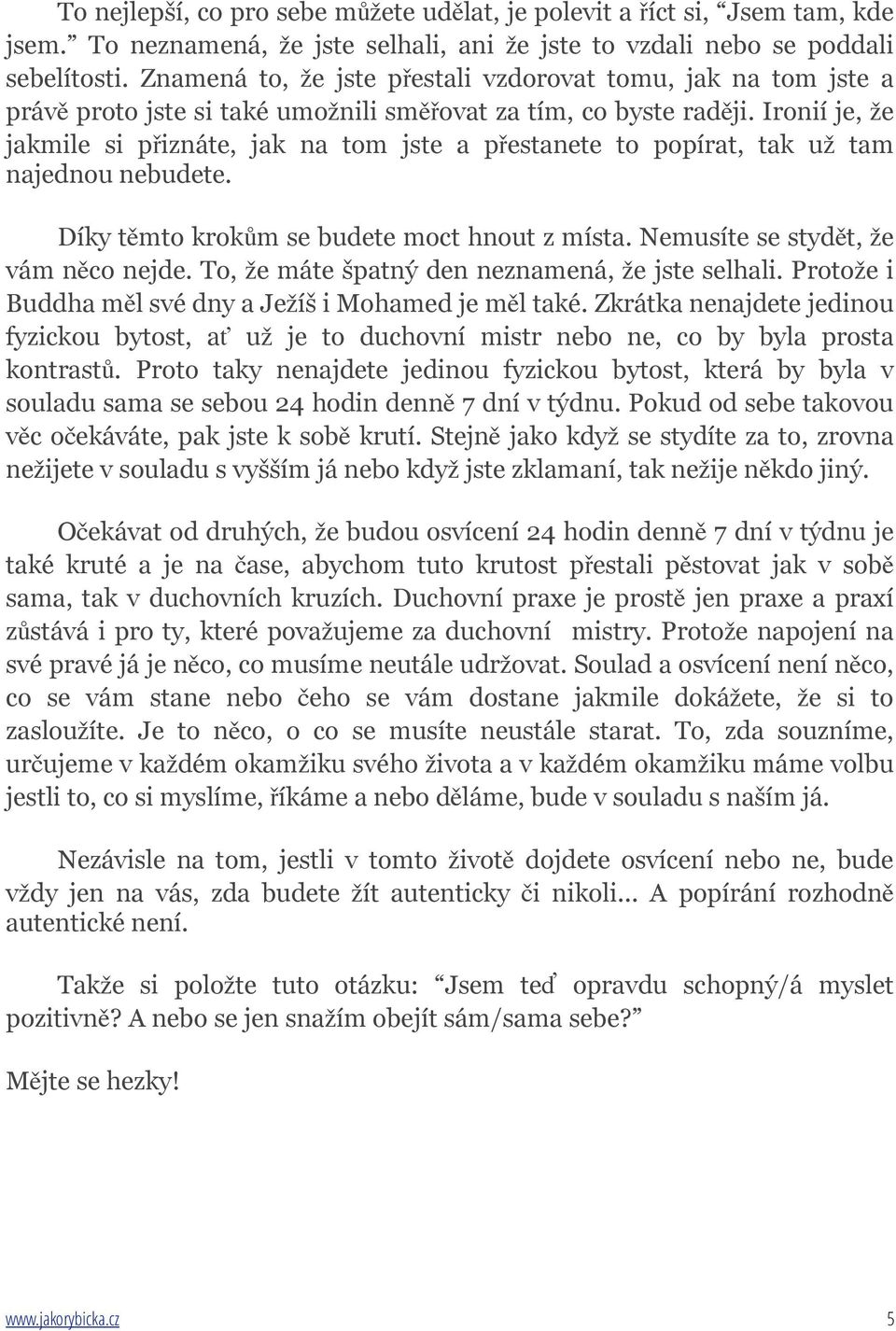 Ironií je, že jakmile si přiznáte, jak na tom jste a přestanete to popírat, tak už tam najednou nebudete. Díky těmto krokům se budete moct hnout z místa. Nemusíte se stydět, že vám něco nejde.