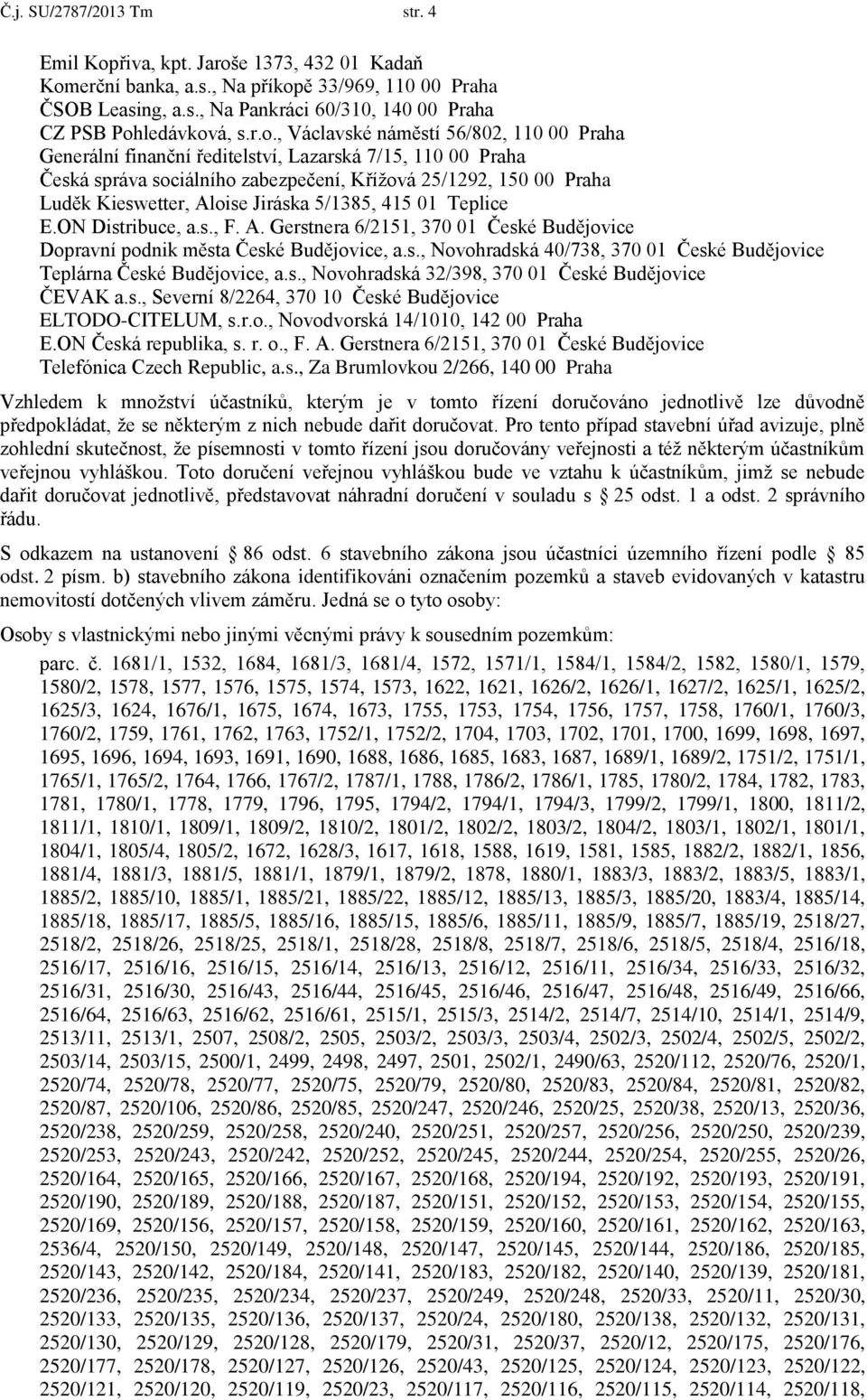 Jiráska 5/1385, 415 01 Teplice E.ON Distribuce, a.s., F. A. Gerstnera 6/2151, 370 01 České Budějovice Dopravní podnik města České Budějovice, a.s., Novohradská 40/738, 370 01 České Budějovice Teplárna České Budějovice, a.