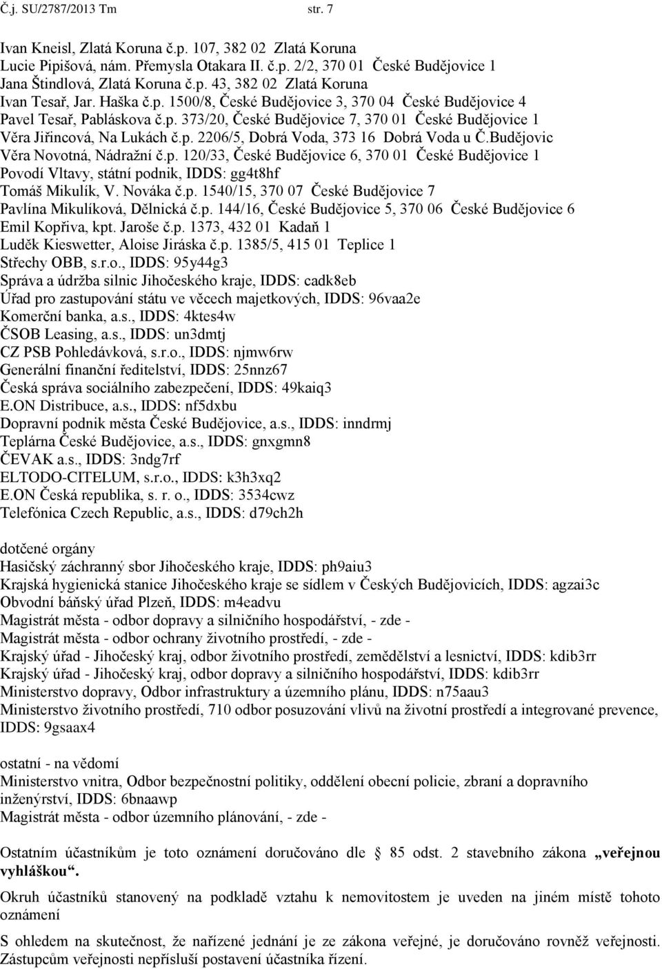 Budějovic Věra Novotná, Nádražní č.p. 120/33, České Budějovice 6, 370 01 České Budějovice 1 Povodí Vltavy, státní podnik, IDDS: gg4t8hf Tomáš Mikulík, V. Nováka č.p. 1540/15, 370 07 České Budějovice 7 Pavlína Mikulíková, Dělnická č.