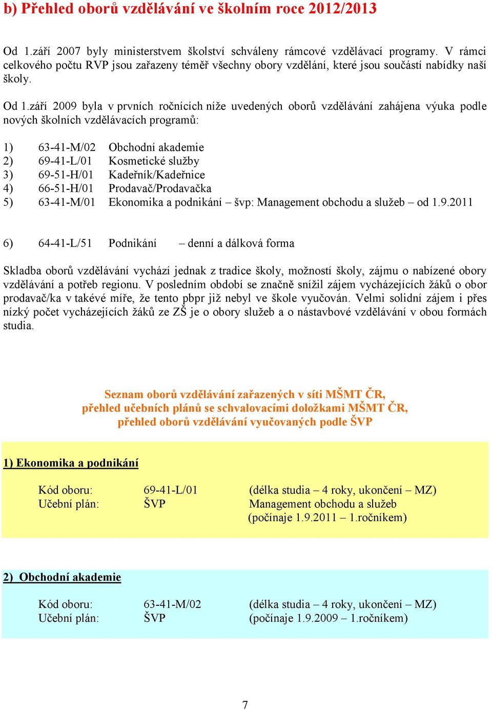 září 2009 byla v prvních ročnících níže uvedených oborů vzdělávání zahájena výuka podle nových školních vzdělávacích programů: 1) 63-41-M/02 Obchodní akademie 2) 69-41-L/01 Kosmetické služby 3)