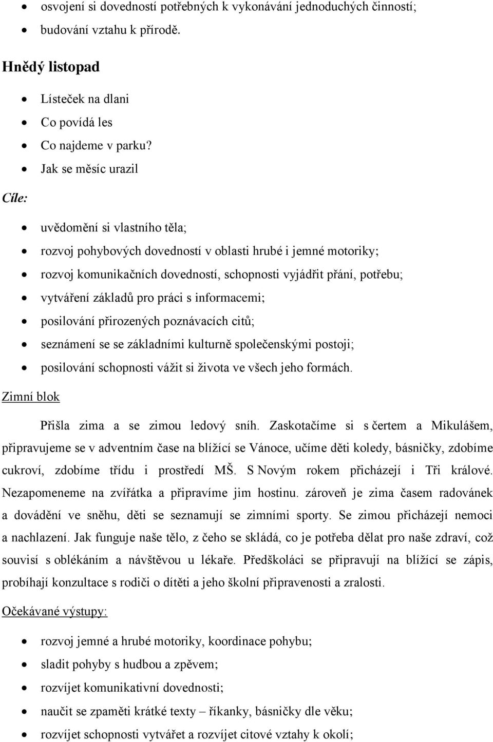 základů pro práci s informacemi; posilování přirozených poznávacích citů; seznámení se se základními kulturně společenskými postoji; posilování schopnosti vážit si života ve všech jeho formách.