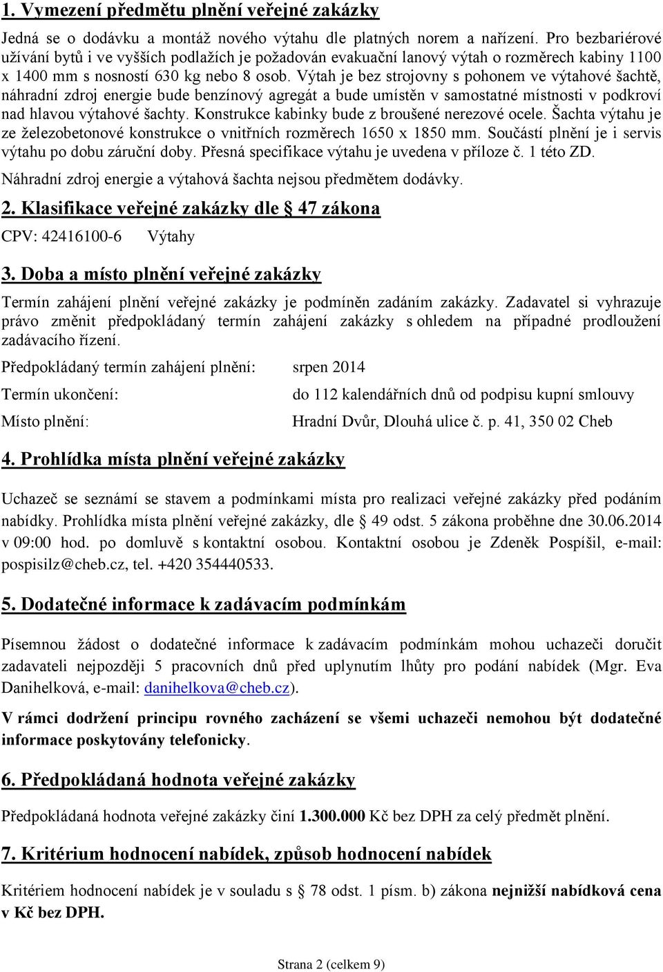 Výtah je bez strojovny s pohonem ve výtahové šachtě, náhradní zdroj energie bude benzínový agregát a bude umístěn v samostatné místnosti v podkroví nad hlavou výtahové šachty.