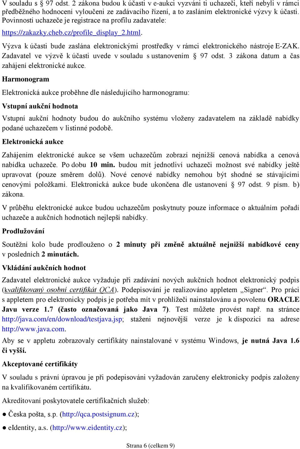 Zadavatel ve výzvě k účasti uvede v souladu s ustanovením 97 odst. 3 zákona datum a čas zahájení elektronické aukce.